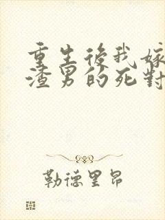 重生后我嫁给了渣男的死对头短剧预告