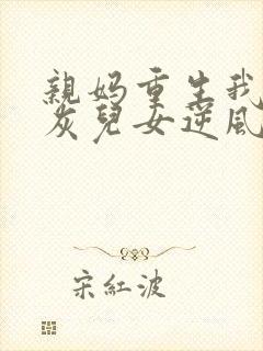亲妈重生我带炮灰儿女逆风翻盘免费阅读