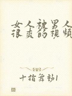 女人被男人操的很爽的视频