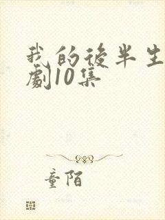 我的后半生电视剧10集