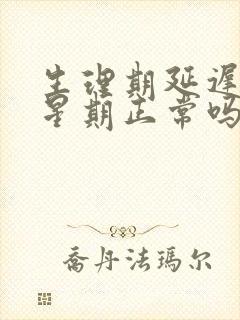 生理期延迟一个星期正常吗