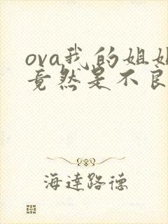 ova我的姐姐竟然是不良少女无删减