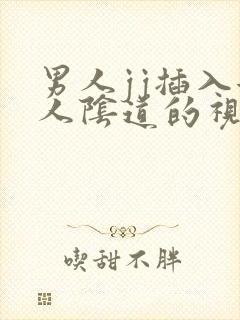 男人jj插入女人阴道的视频