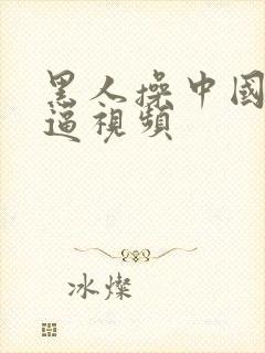 黑人操中国女人逼视频