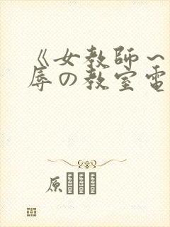《女教师～被淫辱の教室电影