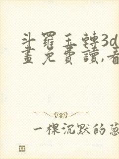 斗罗玉转3d漫画免费读,看