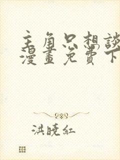 主角只想谈恋爱漫画免费下拉式