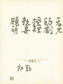 顾教授的天降小萌妻短剧免费观看