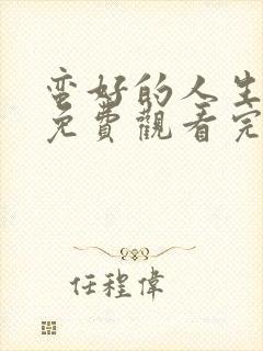 蛮好的人生全集免费观看完整版高清