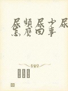 尿频尿少尿黄是怎么回事