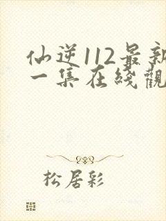 仙逆112最新一集在线观看