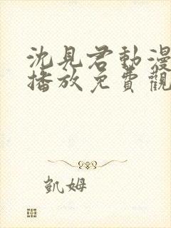 沈见君动漫在线播放免费观看