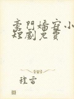 豪门娇宠小甜妻短剧免费