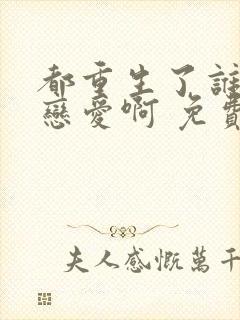 都重生了谁还谈恋爱啊 免费阅读