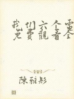 我们六个电视剧免费观看全集完整版