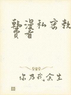 韩漫私密教学免费看