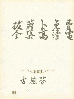 拔萝卜免费观看全集高清电视剧下载