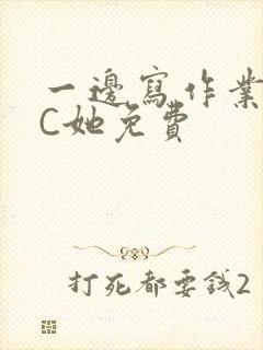 一边写作业一边C她免费