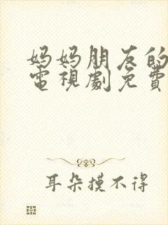 妈妈朋友的儿子电视剧免费观看全集