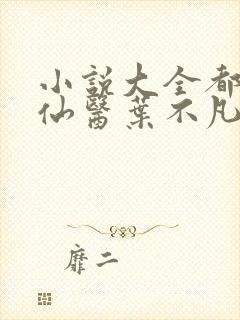 小说大全都市古仙医叶不凡