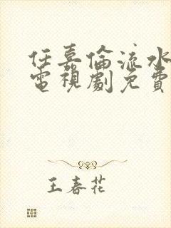 任嘉伦流水迢迢电视剧免费观看完整版