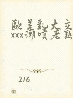 欧美乱大交xxxxx潮喷老熟妇