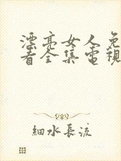 漂亮女人免费观看全集电视剧高清