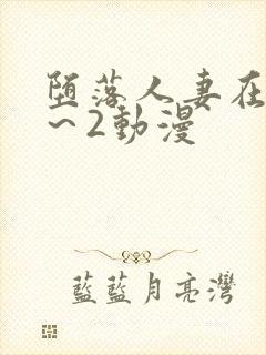 堕落人妻在线1～2动漫