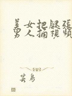 美女把腿张开让男人捅视频