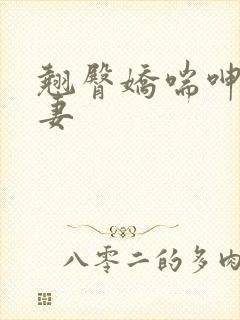 翘臀娇喘呻吟人妻