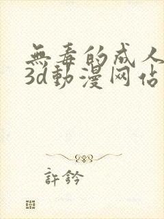 无毒的成人在线3d动漫网站