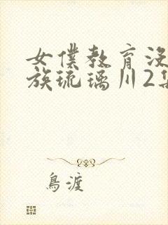 女仆教育没落贵族琉璃川2集免费观看