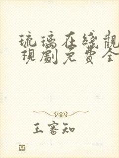 琉璃在线观看电视剧免费全集高清西瓜