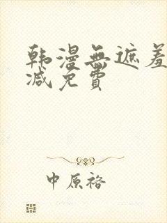韩漫无遮羞无删减免费