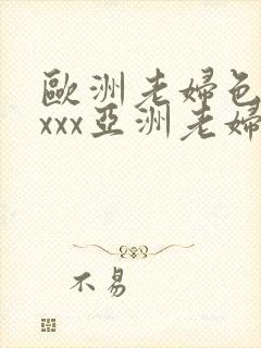 欧洲老妇色xxxxx亚洲老妇