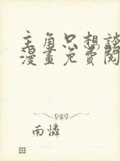 主角只想谈恋爱漫画免费阅读漫画