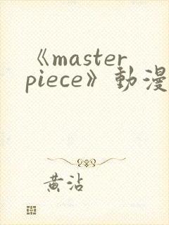 《masterpiece》动漫全集完整版高清在线