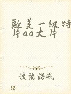 欧美一级特黄大片aa大片