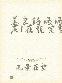 善良的妈妈的朋友1在观完整有限中字