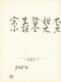 余生皆甜不见君小说全文免费阅读