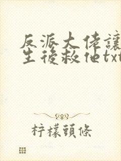 反派大佬让我重生后救他txt