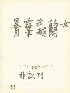暴露我的女友小月笔趣阁