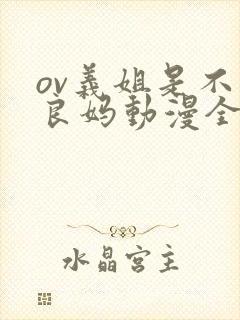 ov义姐是不是良妈动漫全集免费观看