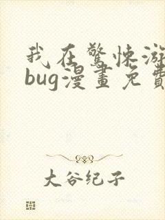 我在惊悚游戏做bug漫画免费阅读