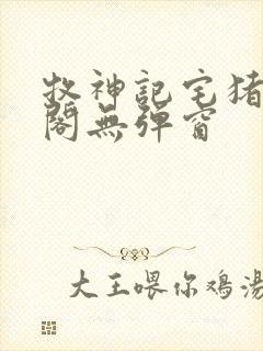 牧神记宅猪笔趣阁无弹窗