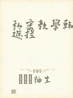 私密教学韩漫无遮拦