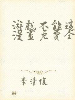 游戏不能这样玩漫画免费全部