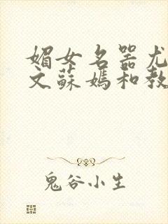 媚女名器尤物h文苏嫣和教官