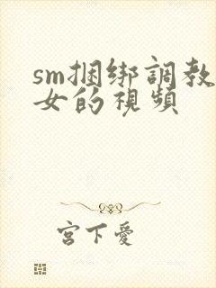 sm捆绑调教美女的视频