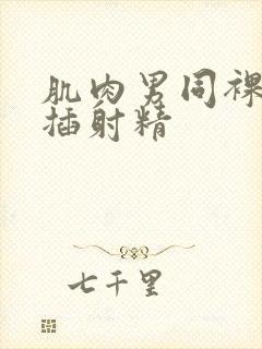 肌肉男同裸体互插射精